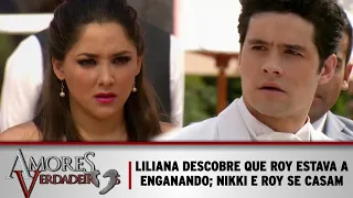 Amores Verdadeiros - Liliana descobre que estava enganada pelo o Roy; Roy e Nikki se casam