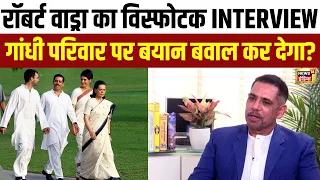 Robert Vadra का Exclusive Interview | Gandhi Faimily पर दिए बयान ने चौंकाया | Congress | N18L