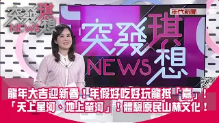 龍年大吉迎新春！年假好吃好玩龍抵「嘉」！突發琪想特別企劃 「天上星河、地上螢河」！體驗原民山林文化！鄒族9大部落漫遊！【2024.01.27『突發琪想』】