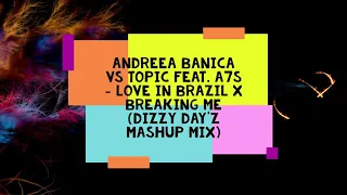 Andreea Banica vs Topic feat  A7S - Love In Brazil X Breaking Me (DizzyDay'z Mashup Mix)