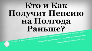 Кто и Как Получит Пенсию на Полгода Раньше