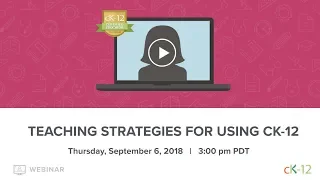 Teaching Strategies for Using CK-12 (9/6/18 Webinar)