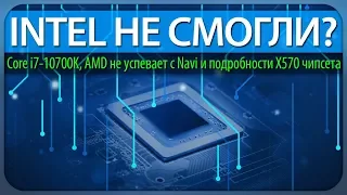 INTEL НЕ СМОГЛИ? Core i7-10700K, AMD не успевает с Navi и подробности X570 чипсета