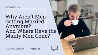 #136: Why Aren't Men Getting Married Anymore? And Where Have the Manly Men Gone?