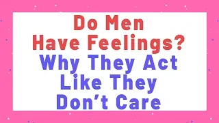 Do Men Have Feelings? Why They Act Like They Don’t Care