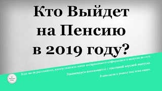 Кто выйдет на Пенсию в 2019 году