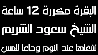 تلاوة بصوت مؤثر الشيخ سعود الشريم | سورة البقرة مكررة 12 ساعة متواصلة | وداعا للمس والعين والحسد