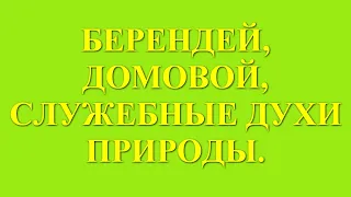 БЕРЕНДЕЙ, ДОМОВОЙ, СЛУЖЕБНЫЕ ДУХИ ПРИРОДЫ. Трехлебов А.В 2022,2023,2024,2025