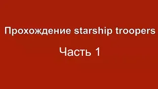 Прохождение Starship Troopers/Звёздный десант №1