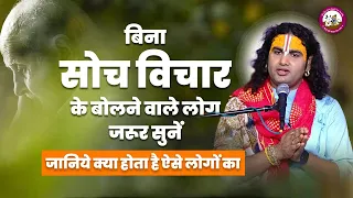 बिना सोच विचार के बोलने वाले लोग जरूर सुनें। जानिये क्या होता है ऐसे लोगों का। श्री अनिरुद्धाचार्यजी