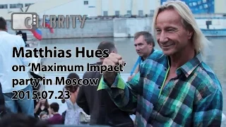 Matthias Hues on ‘Maximum Impact’ party in Moscow, 23.07.2015