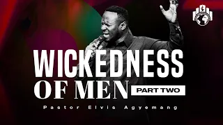 The Wickedness Of Men Part 2 | Pastor Elvis Agyemang