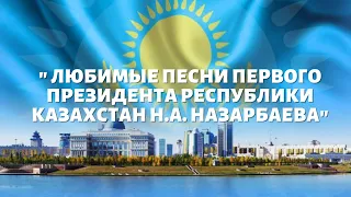 " Любимые песни Первого Президента Республики Казахстан Н.А. Назарбаева"