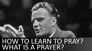 How to learn to pray? What is a prayer? - Billy Graham
