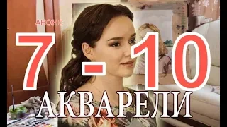 АКВАРЕЛИ сериал с 7-10 серию Анонс Содержание серий