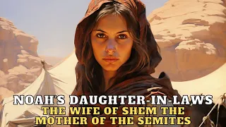 MATRIARCHS OF HUMANITY: SHEM'S WIFE