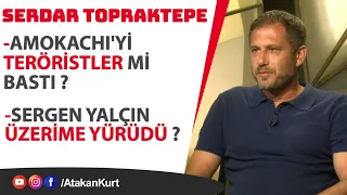 Serdar Topraktepe: Amokachi'yi TERÖRİSTLER mi bastı? Sergen Yalçın neden ÜZERİNE YÜRÜDÜ?