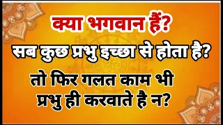 क्या भगवान हैं? क्या सब कुछ प्रभु इच्छा से होता है? तो फिर गलत काम भी प्रभु ही करवाते है?