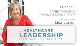 Patient-Facing Thought Leadership | Ep.2 | The Healthcare Leadership Experience with Lisa Miller