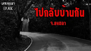 ไปกลับบ้านกัน จ.สงขลา | เรื่องผี EP.406