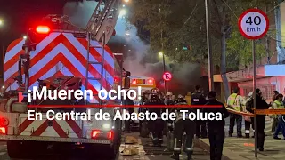 TRAGEDIA EN TOLUCA | Mueren 8 personas en incendio provocado en Central de Abasto de Toluca