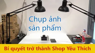 Chụp ảnh, quay video sản phẩm và bí quyết để trở thành shop yêu thích