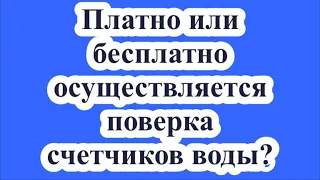 Платно или бесплатно осуществляется поверка счетчиков воды?