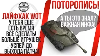 ЛАЙФХАК WOT, У ТЕБЯ ЕЩЕ ЕСТЬ ВРЕМЯ ВСЕ СДЕЛАТЬ! БОЛЬШЕ ИГРУШЕК УСПЕЙ ДО ВЫХОДА ПАТЧА! World of Tanks