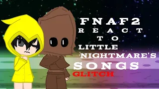 FNAF2 react to Little Nightmare's songs!?