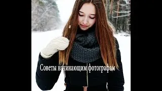 Советы начинающим фотографам/Фотоаппарат.Процесс съемки.Редакторы.