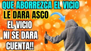 QUE ABORREZCA EL VICIO LE DARA ASCO EL VICIO Y NI SE DARA CUENTA!!