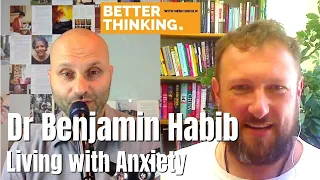 Better Thinking #31 — Dr Benjamin Habib on Living with Anxiety