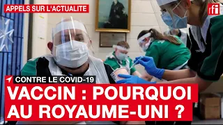 Vaccination contre le Covid-19 : pourquoi au Royaume-Uni ?