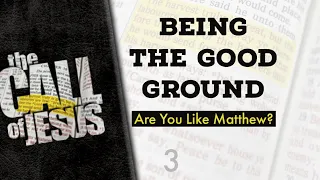 3 - BEING THE GOOD GROUND - Are You Like Matthew, Or The Rich Young Ruler?