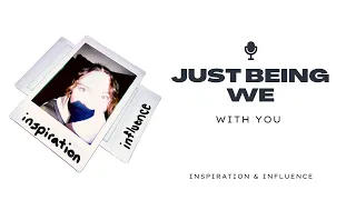 JUST BEING WE with YOU: inspiration & influence