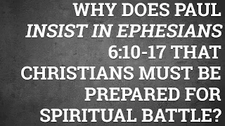 Why Does Paul Insist in Ephesians 6:10-17 That Christians Must Be Prepared for Spiritual Battle?