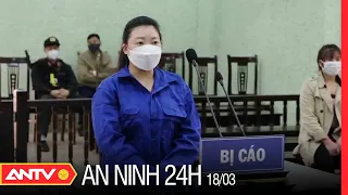 An Ninh 24h Ngày 18/3: “Nữ Quái” Buôn Người Sang Trung Quốc Lãnh Án 12 Năm Tù | ANTV