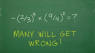 negative (2/3) to the 4th times (9/4) squared = ? many will do this WRONG!