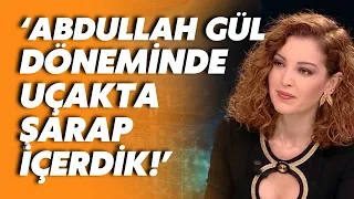 Nagehan Alçı: Abdullah Gül’ün Cumhurbaşkanı olduğu dönemde uçakta şarap içerdik!