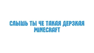 Слышь ты че такая дерзкая Minecraft