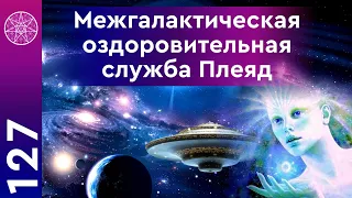 #127 Межгалактическая медицинская служба - Созвездие Плеяды. Как научиться исцелять себя?