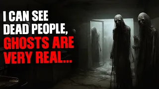 I can see dead people, ghosts are very real...