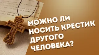 Можно ли носить крестик другого человека?