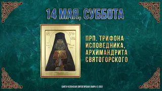 Прп. Трифона исповедника, архимандрита Святогорского.  14 мая 2022 г. Православный календарь.