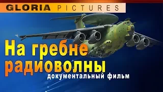 "На гребне радиоволны" документальный фильм 2017 (А-50, А-50У, А-100, Премьер)