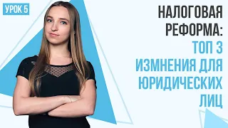 Налоговая реформа: ТОП 3 изменения для юридических лиц | Урок 5