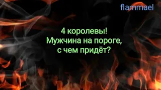 4 королевы! Мужчина на пороге, с чем придет?