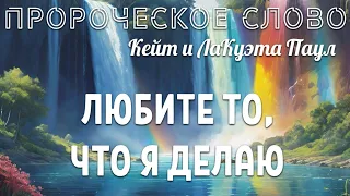 ПРОРОЧЕСКОЕ СЛОВО: ЛЮБИТЕ ТО, ЧТО Я ДЕЛАЮ. Кейт и ЛаКуэта Паул