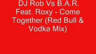 DJ ROB VS. B.A.R. Feat. Roxy - Come Together (Red Bull & Vodka Mix)