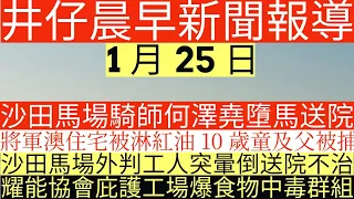 晨早新聞|沙田馬場騎師何澤堯墮馬送院|將軍澳住宅被淋紅油 10歲童及父被捕|沙田馬場外判工人突暈倒送院不治|耀能協會庇護工場爆食物中毒群組|井仔新聞報寸|1月25日